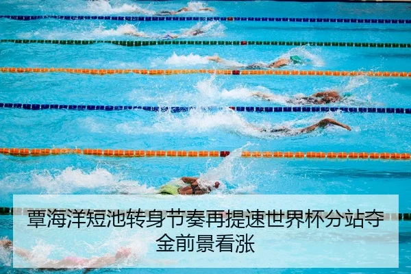 覃海洋短池转身节奏再提速世界杯分站夺金前景看涨