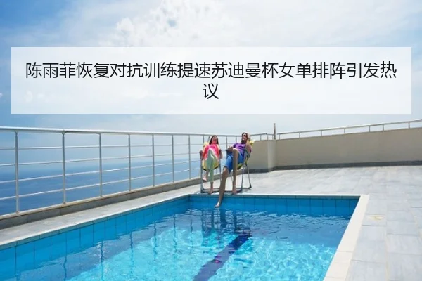 陈雨菲恢复对抗训练提速苏迪曼杯女单排阵引发热议