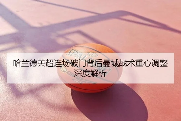 哈兰德英超连场破门背后曼城战术重心调整深度解析